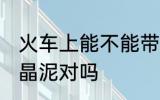 火车上能不能带水晶泥 火车上能带水晶泥对吗
