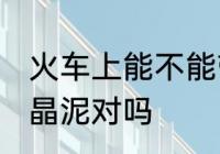 火车上能不能带水晶泥 火车上能带水晶泥对吗