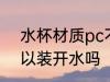 水杯材质pc不能装热水吗 pc杯子可以装开水吗