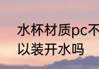 水杯材质pc不能装热水吗 pc杯子可以装开水吗