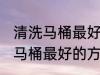 清洗马桶最好的方法是什么技巧 清洗马桶最好的方法有哪些