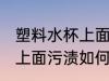 塑料水杯上面污渍怎么清洗 塑料水杯上面污渍如何清洗