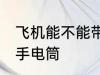 飞机能不能带手电筒 飞机可不可以带手电筒