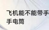 飞机能不能带手电筒 飞机可不可以带手电筒