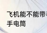 飞机能不能带手电筒 飞机可不可以带手电筒