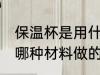 保温杯是用什么材料做的 保温杯是用哪种材料做的
