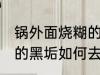锅外面烧糊的黑垢怎么去 锅外面烧糊的黑垢如何去