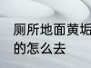 厕所地面黄垢硬的怎么去 厕所黄垢硬的怎么去