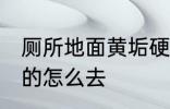 厕所地面黄垢硬的怎么去 厕所黄垢硬的怎么去