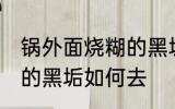 锅外面烧糊的黑垢怎么去 锅外面烧糊的黑垢如何去