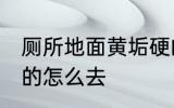 厕所地面黄垢硬的怎么去 厕所黄垢硬的怎么去