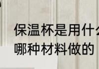 保温杯是用什么材料做的 保温杯是用哪种材料做的