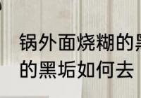 锅外面烧糊的黑垢怎么去 锅外面烧糊的黑垢如何去