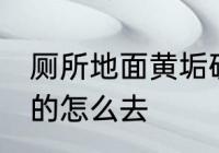 厕所地面黄垢硬的怎么去 厕所黄垢硬的怎么去