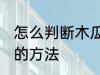 怎么判断木瓜熟不熟 判断木瓜熟不熟的方法
