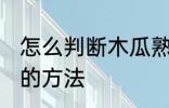 怎么判断木瓜熟不熟 判断木瓜熟不熟的方法