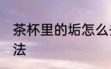 茶杯里的垢怎么去 茶杯里的垢解决方法