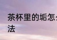 茶杯里的垢怎么去 茶杯里的垢解决方法
