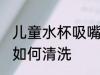 儿童水杯吸嘴怎么清洗 儿童水杯吸嘴如何清洗