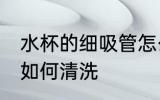 水杯的细吸管怎么清洗 水杯的细吸管如何清洗