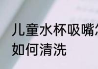 儿童水杯吸嘴怎么清洗 儿童水杯吸嘴如何清洗