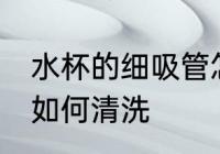 水杯的细吸管怎么清洗 水杯的细吸管如何清洗