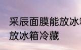 采辰面膜能放冰箱冷藏吗 面膜能不能放冰箱冷藏