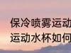 保冷喷雾运动水杯怎么清洗 保冷喷雾运动水杯如何清洗