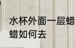 水杯外面一层蜡怎么去 水杯外面一层蜡如何去