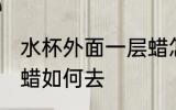 水杯外面一层蜡怎么去 水杯外面一层蜡如何去