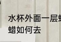 水杯外面一层蜡怎么去 水杯外面一层蜡如何去
