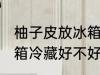柚子皮放冰箱冷藏好吗吗 柚子皮放冰箱冷藏好不好