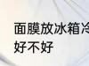 面膜放冰箱冷藏好吗 面膜放冰箱冷藏好不好
