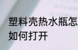 塑料壳热水瓶怎么拧开 塑料壳热水瓶如何打开