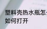 塑料壳热水瓶怎么拧开 塑料壳热水瓶如何打开