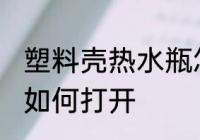 塑料壳热水瓶怎么拧开 塑料壳热水瓶如何打开
