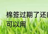 棉签过期了还能用吗 棉签过期了是否可以用