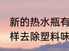 新的热水瓶有塑料味怎么办 新水瓶怎样去除塑料味