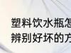 塑料饮水瓶怎么辨别好坏 塑料饮水瓶辨别好坏的方法