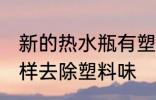 新的热水瓶有塑料味怎么办 新水瓶怎样去除塑料味