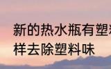 新的热水瓶有塑料味怎么办 新水瓶怎样去除塑料味