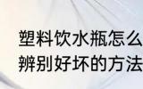 塑料饮水瓶怎么辨别好坏 塑料饮水瓶辨别好坏的方法