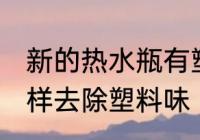新的热水瓶有塑料味怎么办 新水瓶怎样去除塑料味