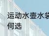 运动水壶水袋怎么选 运动水壶水袋如何选