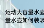 运动大容量水壶怎么装吸管 运动大容量水壶如何装吸管