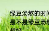 绿豆汤熬的时间越长解暑效果越好吗 是不是绿豆汤熬的时间越长解暑效果越好