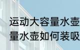 运动大容量水壶怎么装吸管 运动大容量水壶如何装吸管