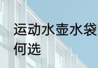 运动水壶水袋怎么选 运动水壶水袋如何选