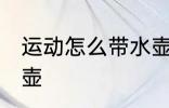 运动怎么带水壶 跑步怎么携带运动水壶