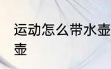 运动怎么带水壶 跑步怎么携带运动水壶
